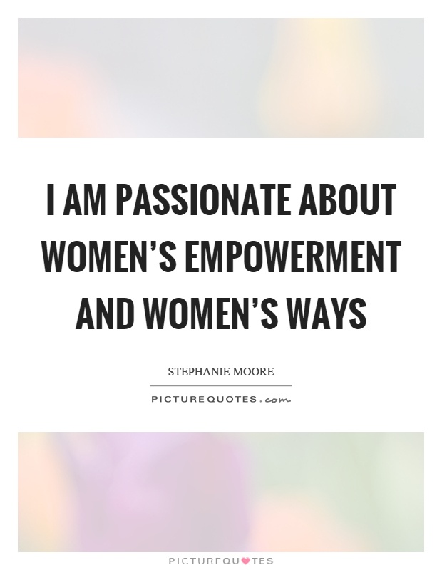 I am passionate about women's empowerment and women's ways Picture Quote #1
