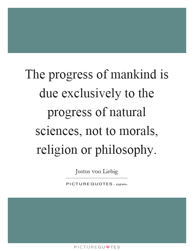 The progress of mankind is due exclusively to the progress of natural sciences, not to morals, religion or philosophy Picture Quote #1