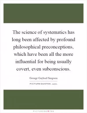The science of systematics has long been affected by profound philosophical preconceptions, which have been all the more influential for being usually covert, even subconscious Picture Quote #1