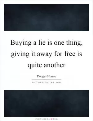 Buying a lie is one thing, giving it away for free is quite another Picture Quote #1