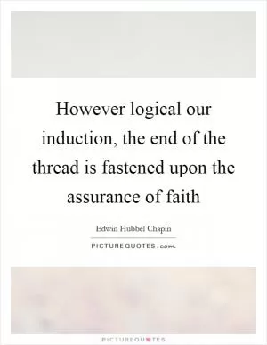 However logical our induction, the end of the thread is fastened upon the assurance of faith Picture Quote #1