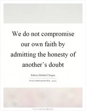 We do not compromise our own faith by admitting the honesty of another’s doubt Picture Quote #1