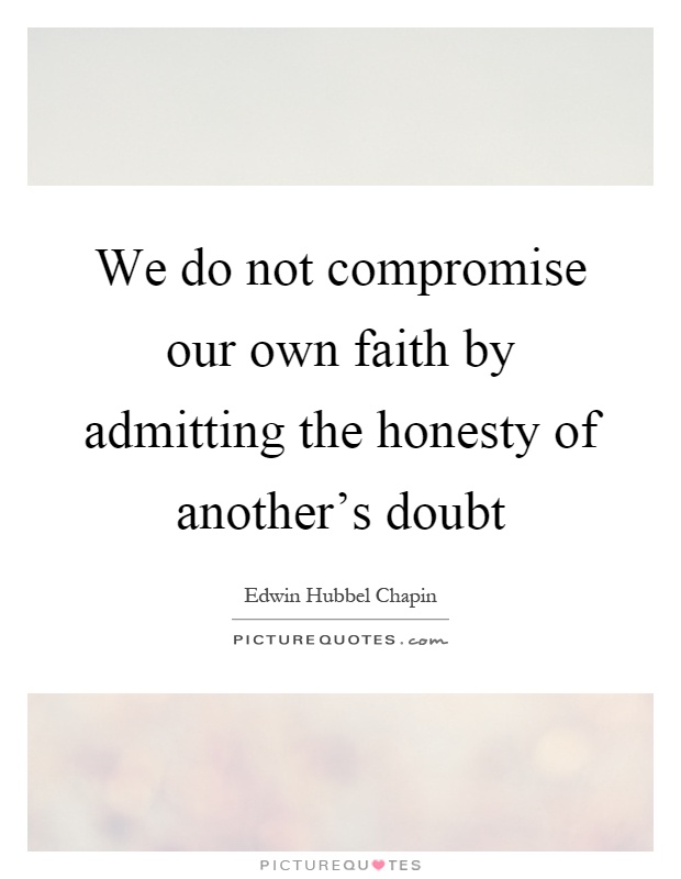 We do not compromise our own faith by admitting the honesty of another's doubt Picture Quote #1