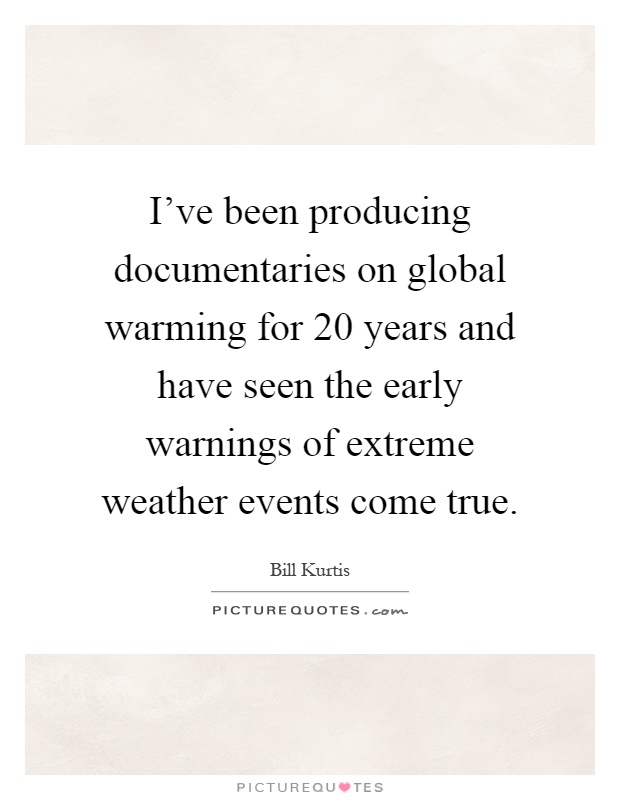 I've been producing documentaries on global warming for 20 years and have seen the early warnings of extreme weather events come true Picture Quote #1