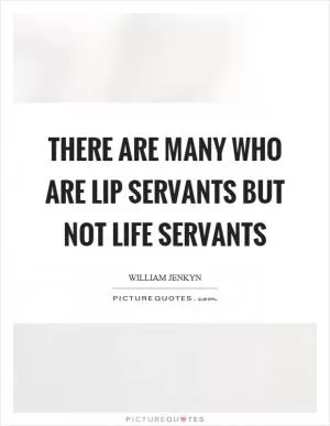 There are many who are lip servants but not life servants Picture Quote #1