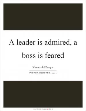 A leader is admired, a boss is feared Picture Quote #1