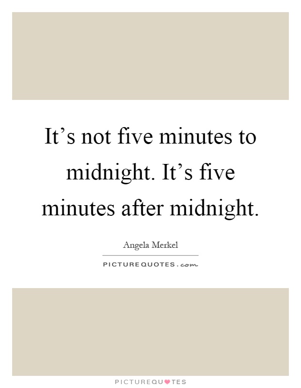 It's not five minutes to midnight. It's five minutes after midnight Picture Quote #1