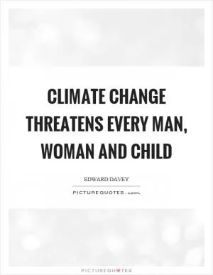 Climate change threatens every man, woman and child Picture Quote #1