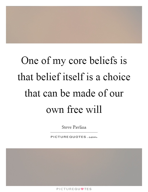 One of my core beliefs is that belief itself is a choice that can be made of our own free will Picture Quote #1