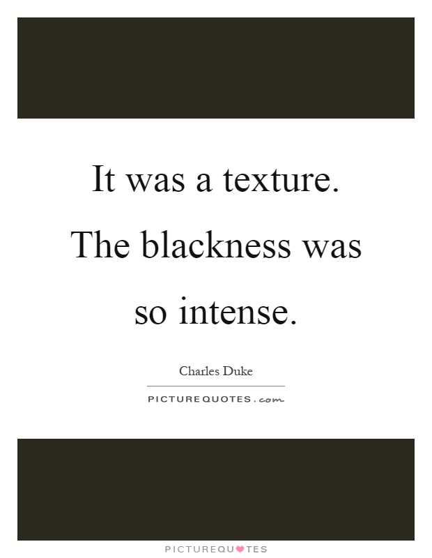 It was a texture. The blackness was so intense Picture Quote #1