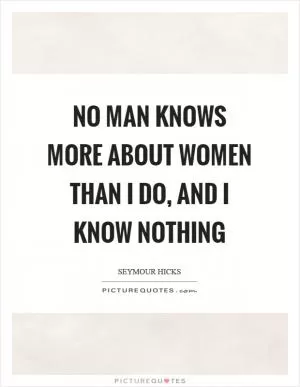 No man knows more about women than I do, and I know nothing Picture Quote #1