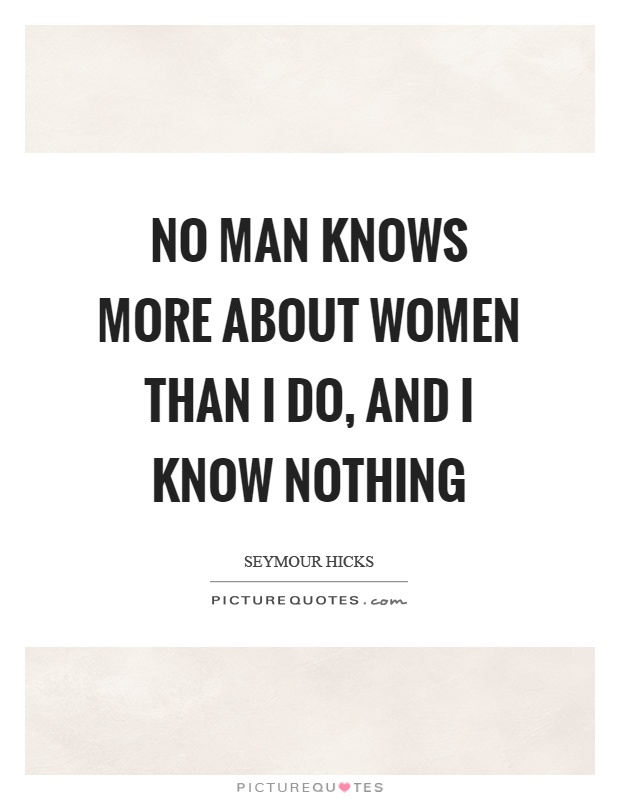 No man knows more about women than I do, and I know nothing Picture Quote #1