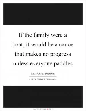 If the family were a boat, it would be a canoe that makes no progress unless everyone paddles Picture Quote #1