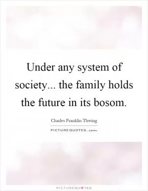 Under any system of society... the family holds the future in its bosom Picture Quote #1
