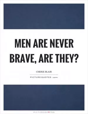 Men are never brave, are they? Picture Quote #1