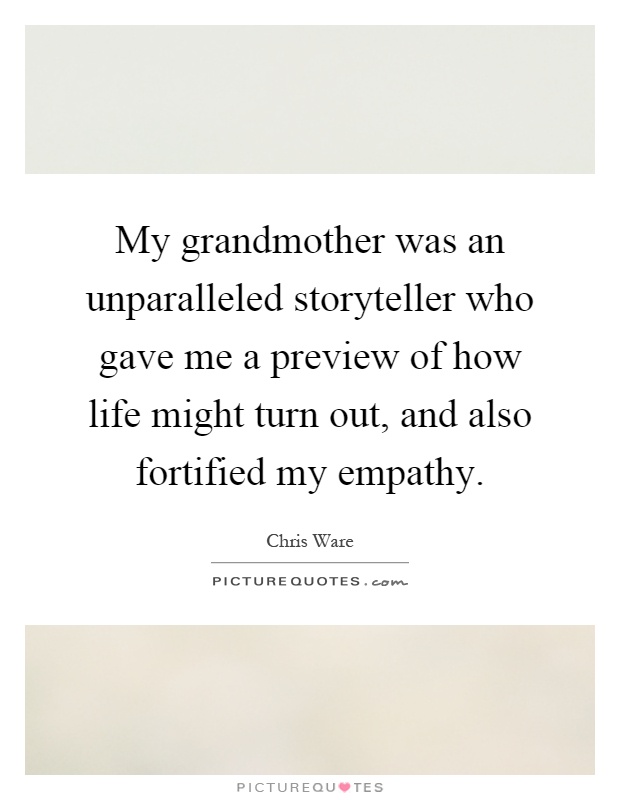 My grandmother was an unparalleled storyteller who gave me a preview of how life might turn out, and also fortified my empathy Picture Quote #1