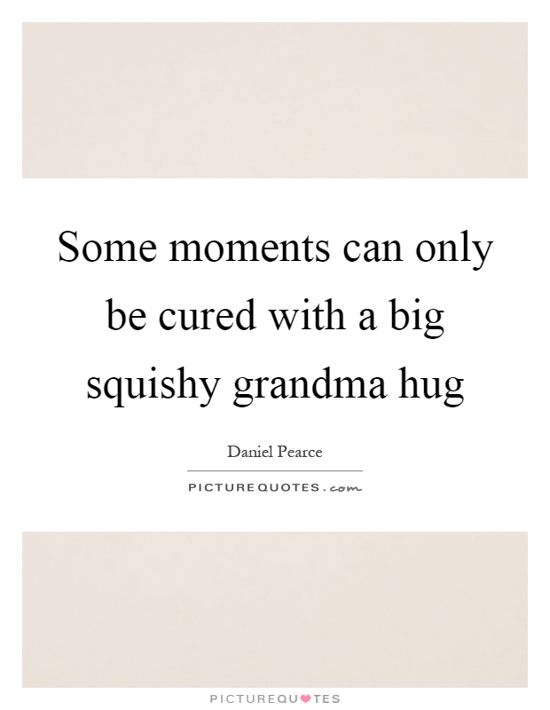 Some moments can only be cured with a big squishy grandma hug Picture Quote #1