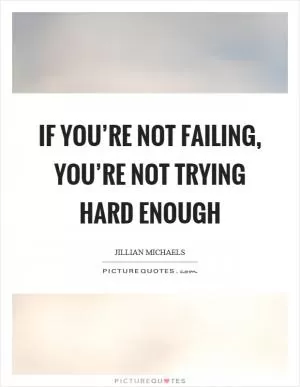 If you’re not failing, you’re not trying hard enough Picture Quote #1