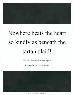 Nowhere beats the heart so kindly as beneath the tartan plaid! Picture Quote #1