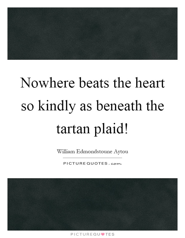 Nowhere beats the heart so kindly as beneath the tartan plaid! Picture Quote #1