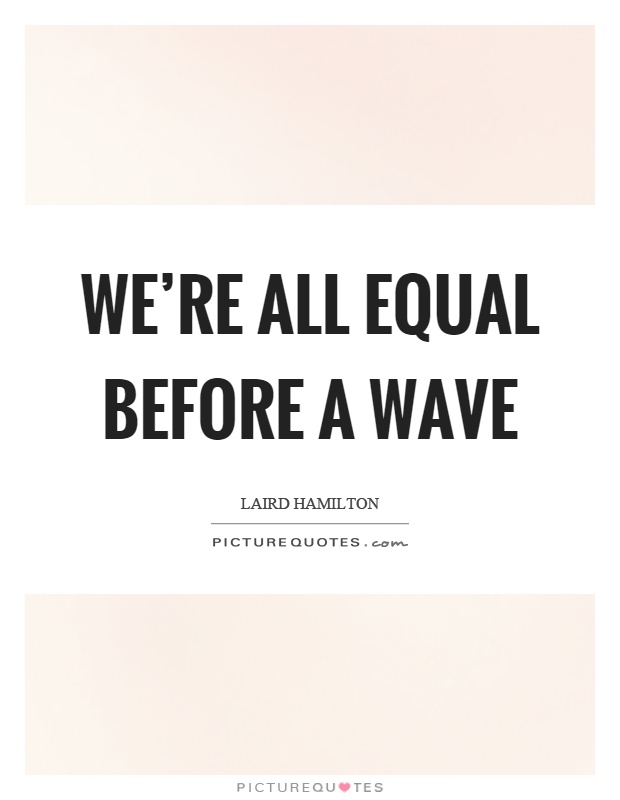 We're all equal before a wave Picture Quote #1