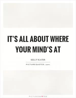 It’s all about where your mind’s at Picture Quote #1