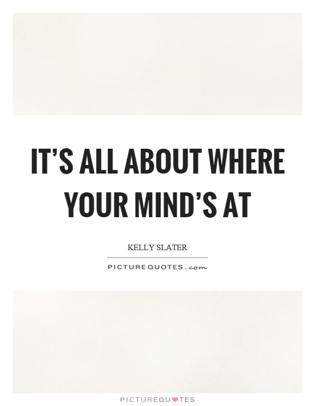 It's all about where your mind's at Picture Quote #1
