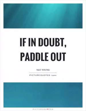 If in doubt, paddle out Picture Quote #1