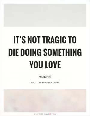 It’s not tragic to die doing something you love Picture Quote #1