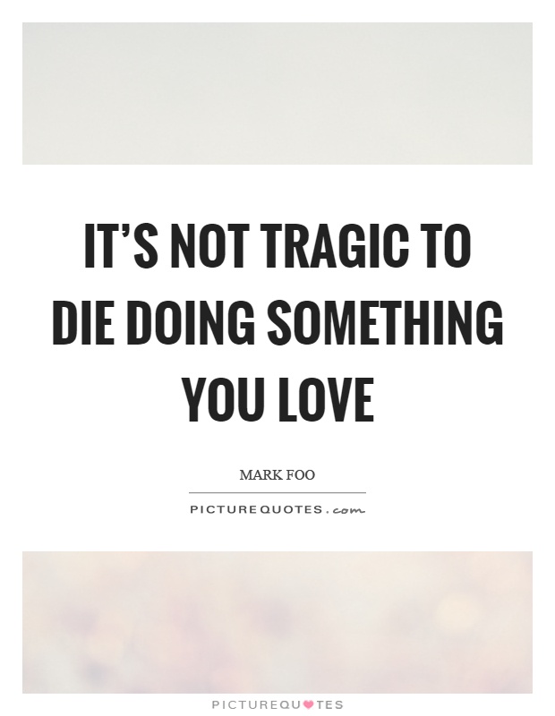 It's not tragic to die doing something you love Picture Quote #1