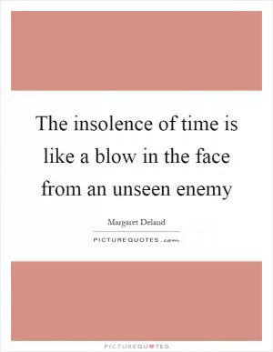 The insolence of time is like a blow in the face from an unseen enemy Picture Quote #1