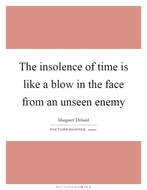 The insolence of time is like a blow in the face from an unseen enemy Picture Quote #1
