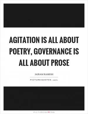 Agitation is all about poetry, governance is all about prose Picture Quote #1