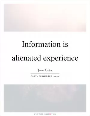 Information is alienated experience Picture Quote #1