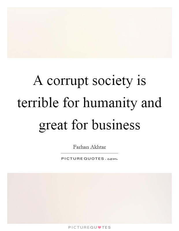 A corrupt society is terrible for humanity and great for business Picture Quote #1