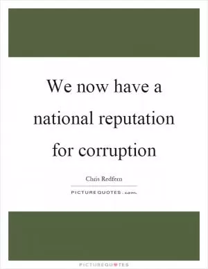 We now have a national reputation for corruption Picture Quote #1