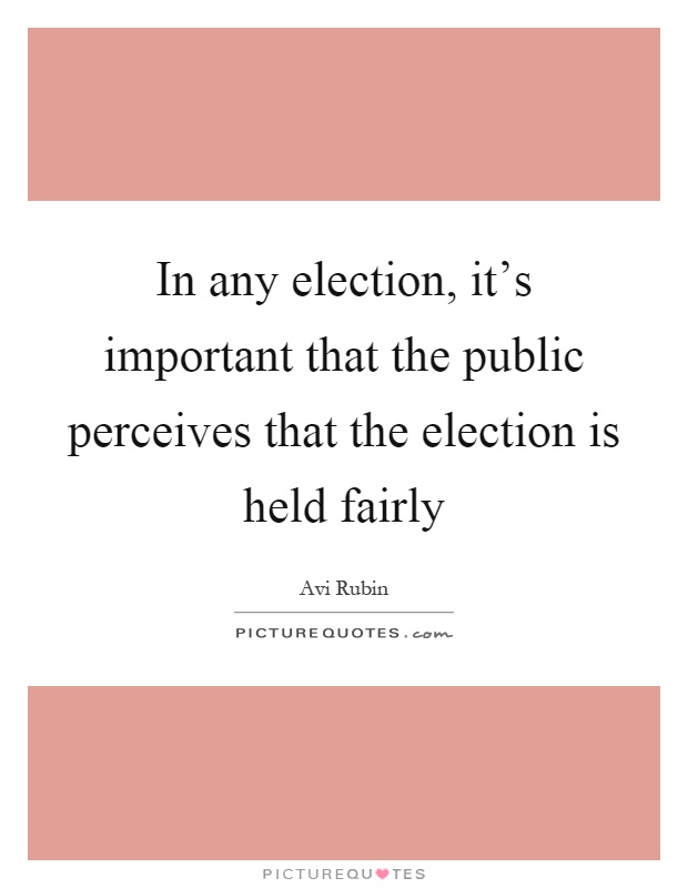 In any election, it's important that the public perceives that the election is held fairly Picture Quote #1