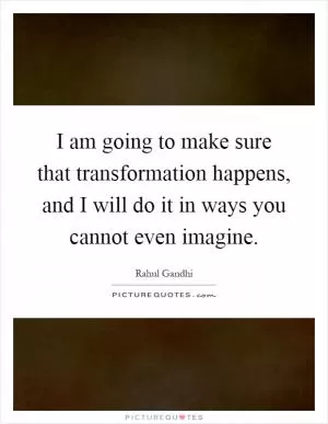 I am going to make sure that transformation happens, and I will do it in ways you cannot even imagine Picture Quote #1
