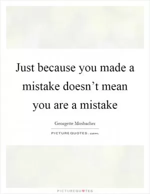 Just because you made a mistake doesn’t mean you are a mistake Picture Quote #1