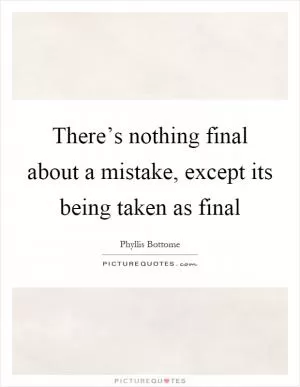 There’s nothing final about a mistake, except its being taken as final Picture Quote #1