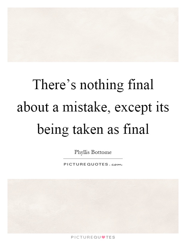There's nothing final about a mistake, except its being taken as final Picture Quote #1
