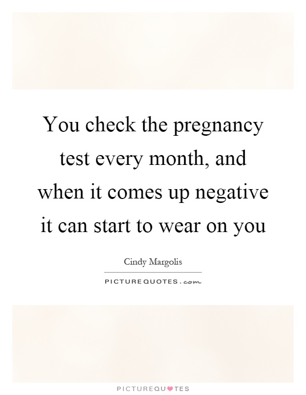 You check the pregnancy test every month, and when it comes up negative it can start to wear on you Picture Quote #1