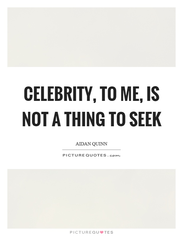 Celebrity, to me, is not a thing to seek Picture Quote #1