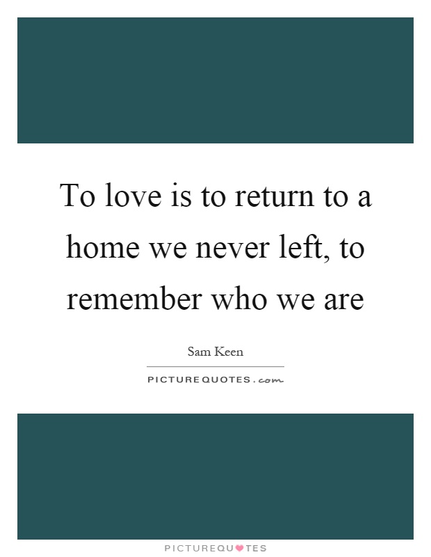 To love is to return to a home we never left, to remember who we are Picture Quote #1