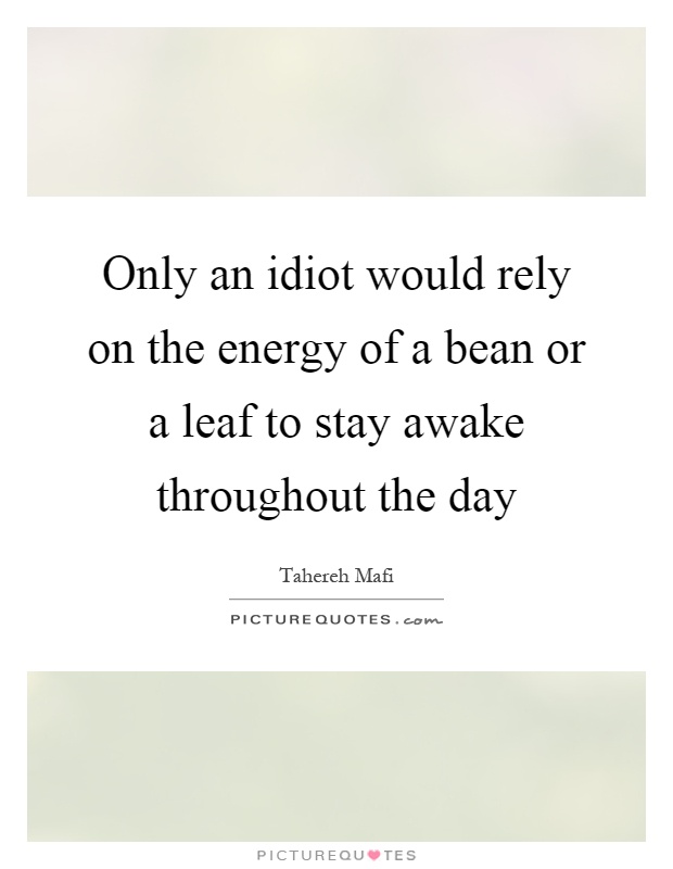 Only an idiot would rely on the energy of a bean or a leaf to stay awake throughout the day Picture Quote #1