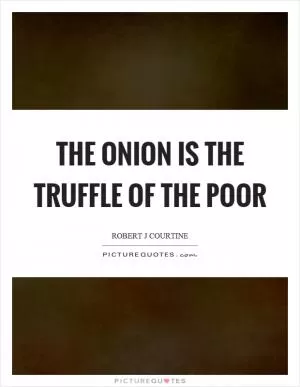 The onion is the truffle of the poor Picture Quote #1