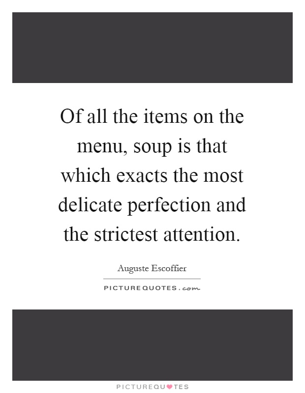 Of all the items on the menu, soup is that which exacts the most delicate perfection and the strictest attention Picture Quote #1