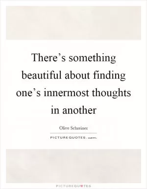 There’s something beautiful about finding one’s innermost thoughts in another Picture Quote #1