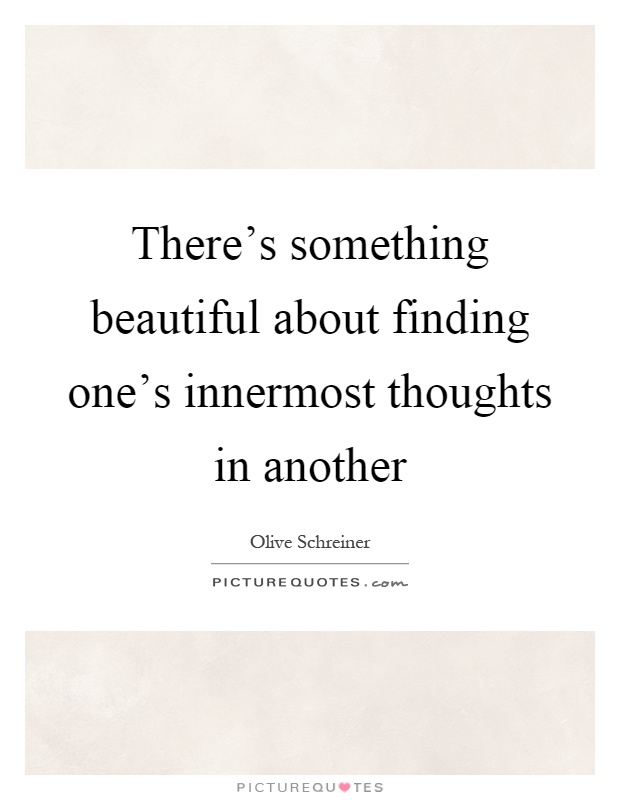 There's something beautiful about finding one's innermost thoughts in another Picture Quote #1