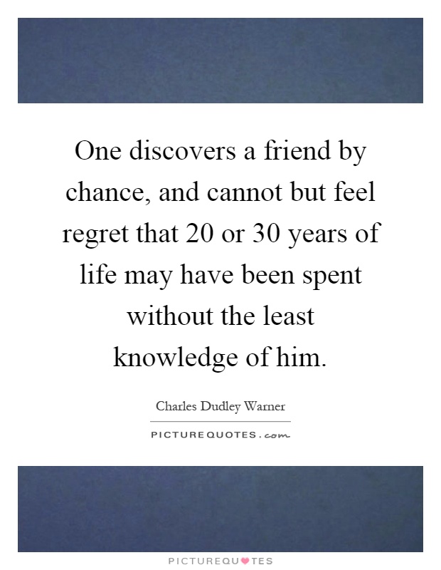 One discovers a friend by chance, and cannot but feel regret that 20 or 30 years of life may have been spent without the least knowledge of him Picture Quote #1